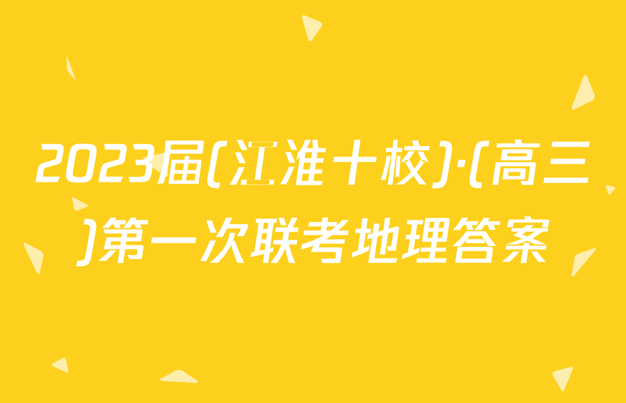2023届(江淮十校)·(高三)第一次联考地理答案