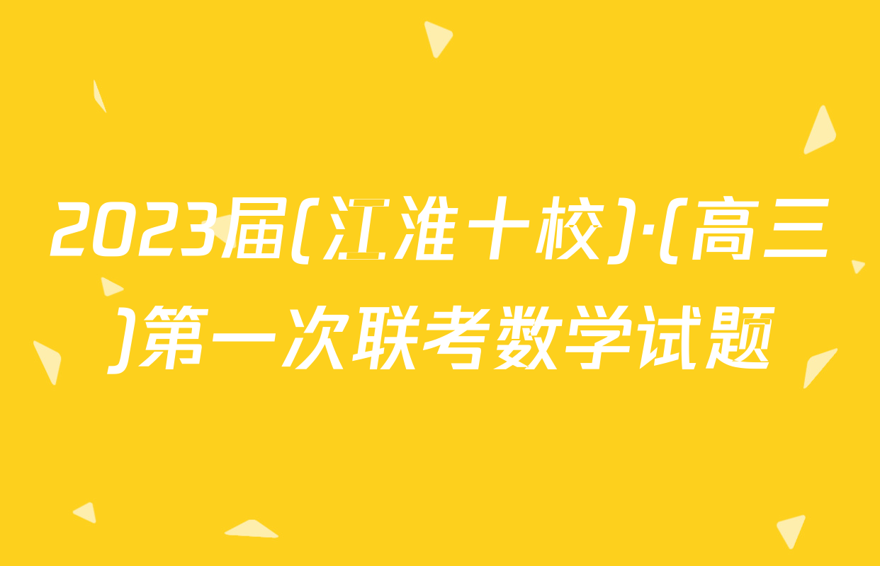 2023届(江淮十校)·(高三)第一次联考数学试题