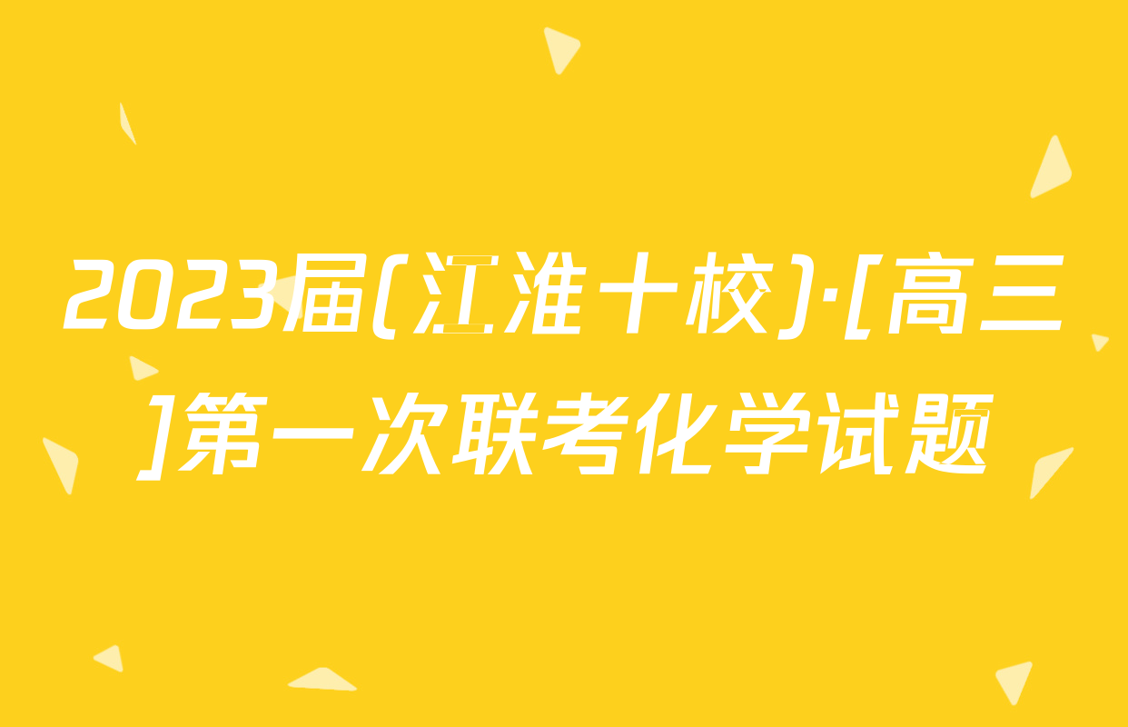 2023届(江淮十校)·[高三]第一次联考化学试题