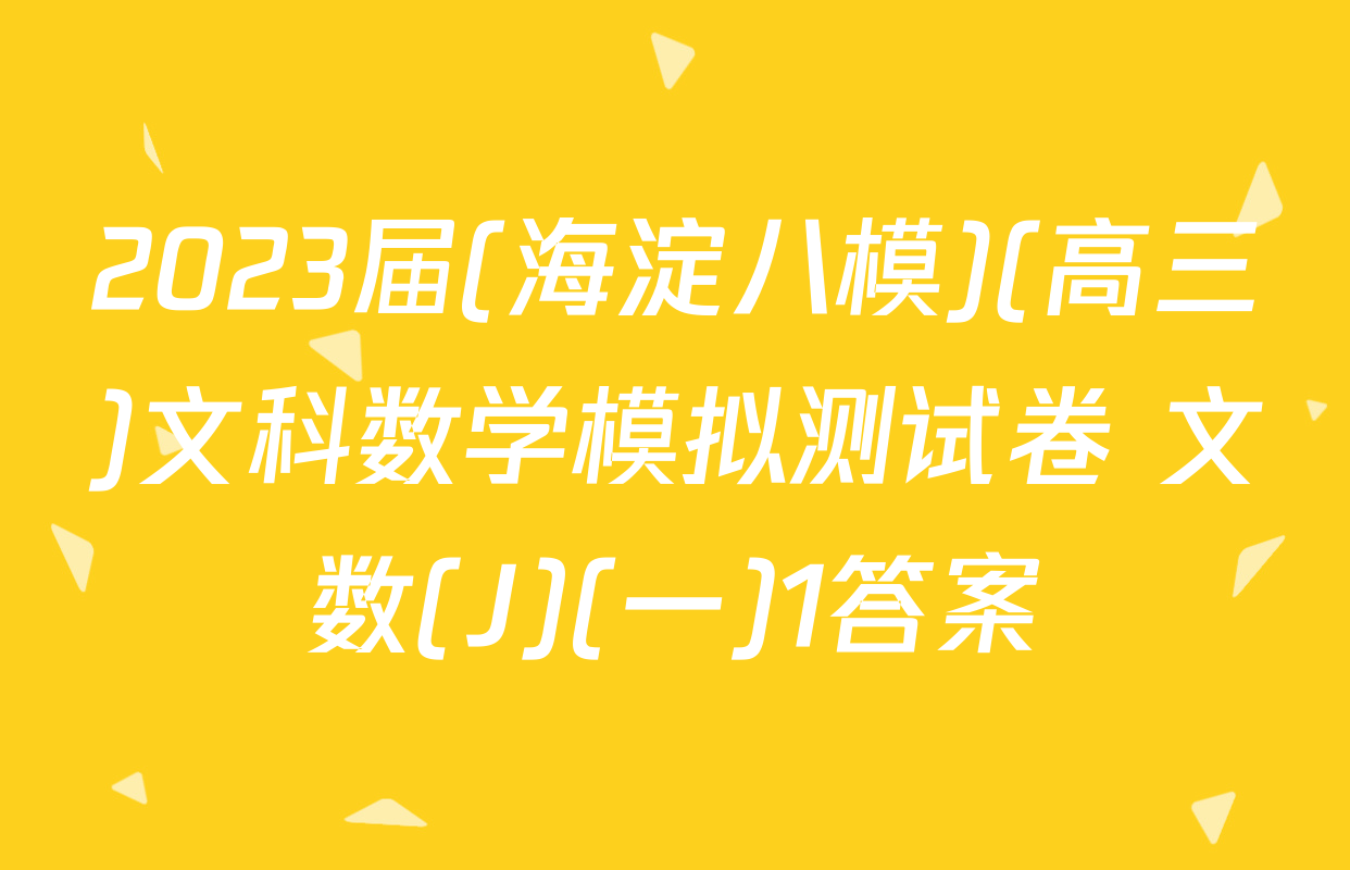 2023届(海淀八模)(高三)文科数学模拟测试卷 文数(J)(一)1答案