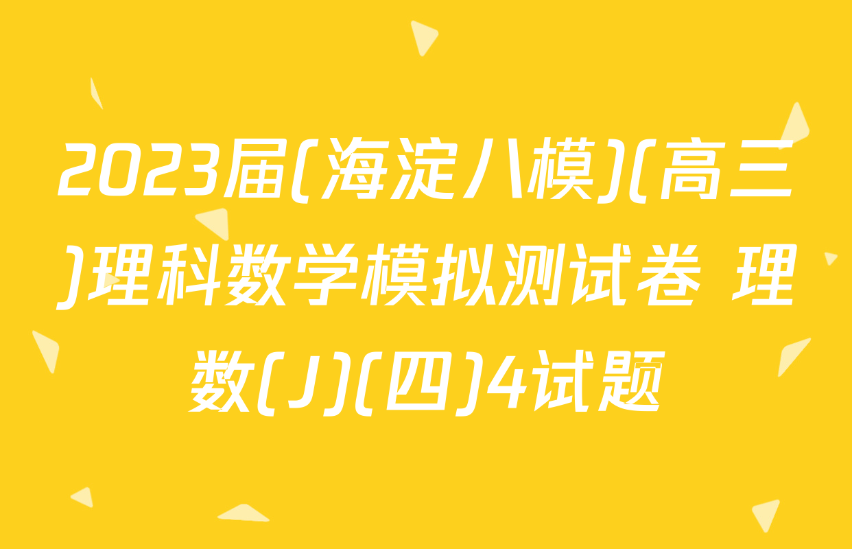 2023届(海淀八模)(高三)理科数学模拟测试卷 理数(J)(四)4试题