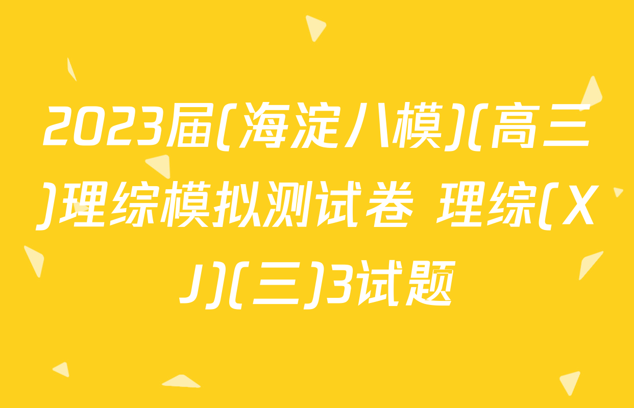 2023届(海淀八模)(高三)理综模拟测试卷 理综(XJ)(三)3试题