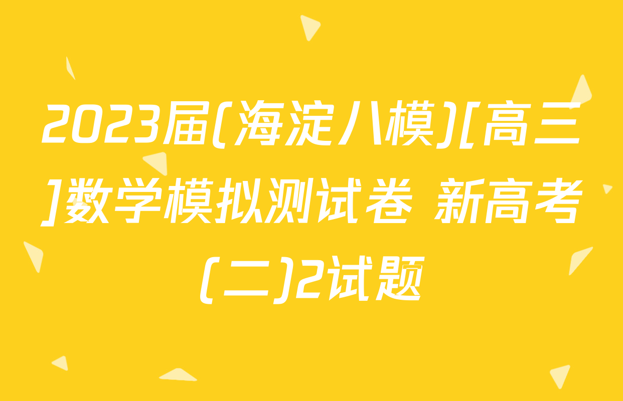 2023届(海淀八模)[高三]数学模拟测试卷 新高考(二)2试题