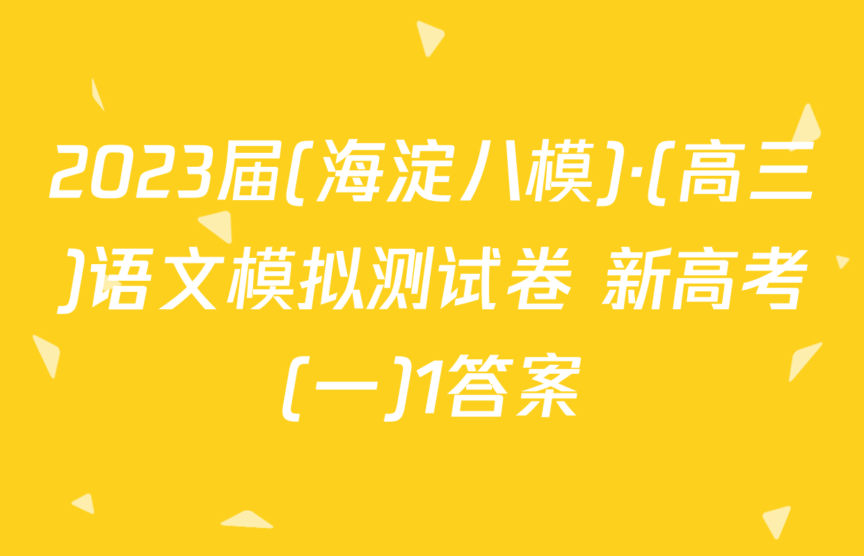 2023届(海淀八模)·(高三)语文模拟测试卷 新高考(一)1答案