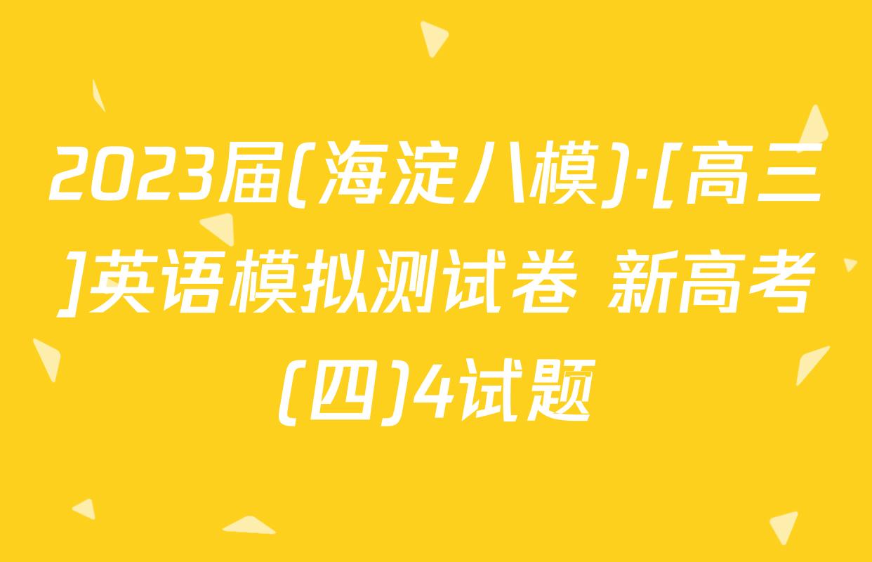 2023届(海淀八模)·[高三]英语模拟测试卷 新高考(四)4试题