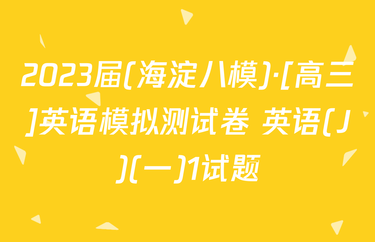 2023届(海淀八模)·[高三]英语模拟测试卷 英语(J)(一)1试题