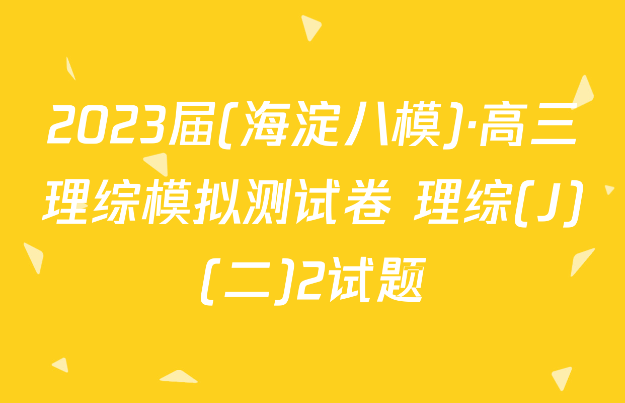 2023届(海淀八模)·高三理综模拟测试卷 理综(J)(二)2试题