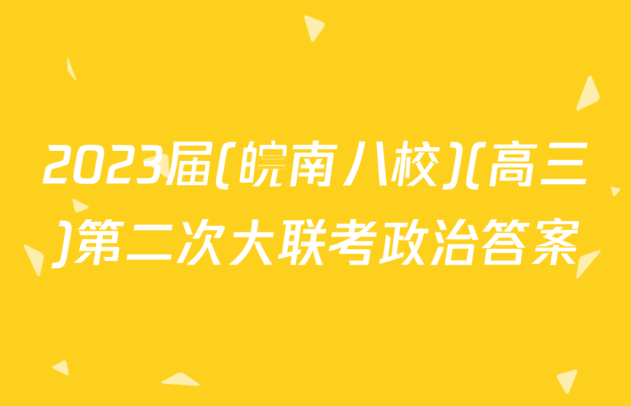 2023届(皖南八校)(高三)第二次大联考政治答案