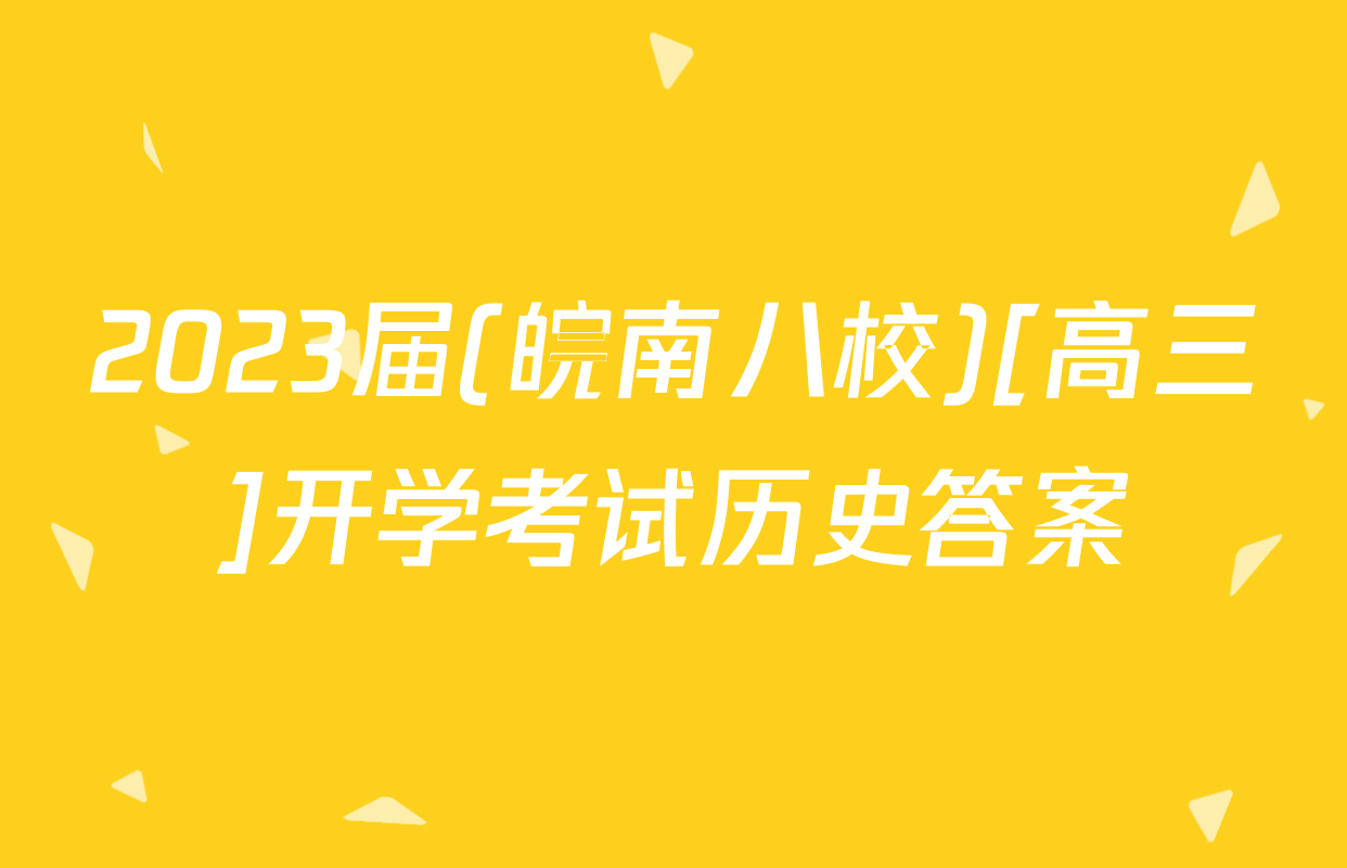 2023届(皖南八校)[高三]开学考试历史答案