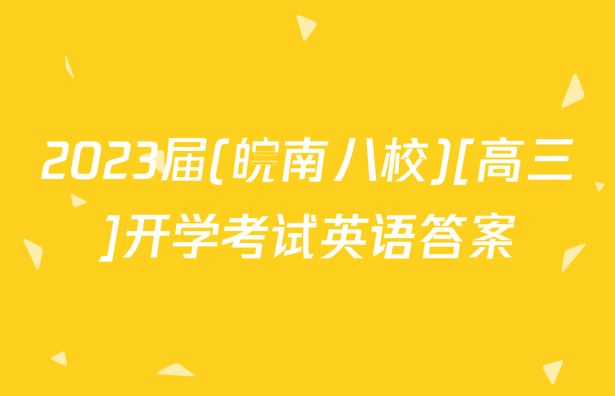2023届(皖南八校)[高三]开学考试英语答案