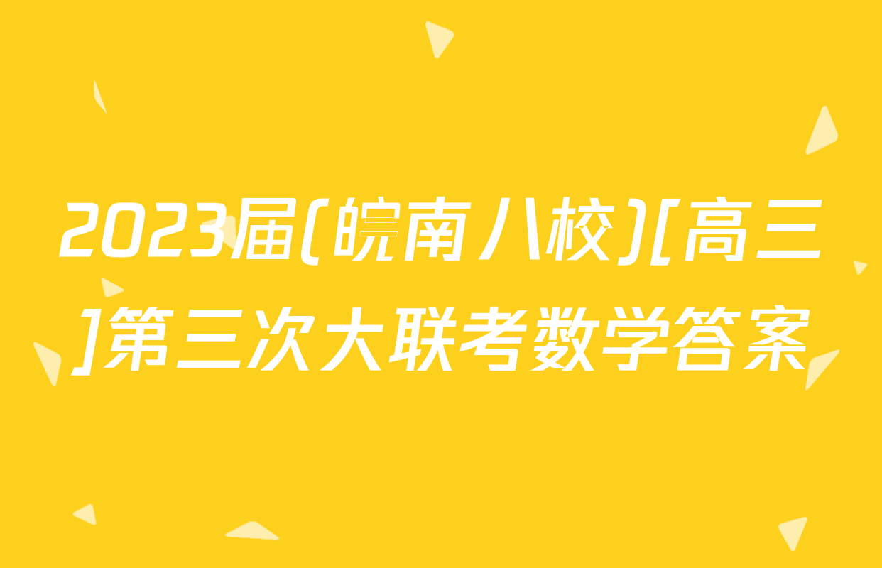 2023届(皖南八校)[高三]第三次大联考数学答案