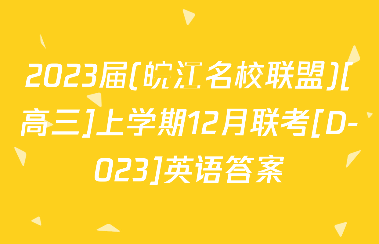 2023届(皖江名校联盟)[高三]上学期12月联考[D-023]英语答案