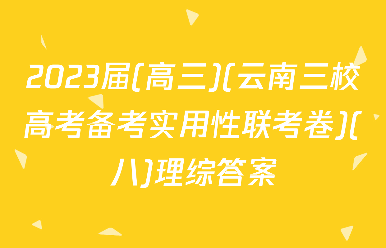 2023届(高三)(云南三校高考备考实用性联考卷)(八)理综答案