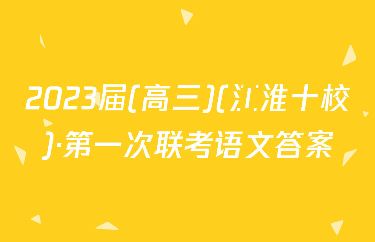 2023届(高三)(江淮十校)·第一次联考语文答案