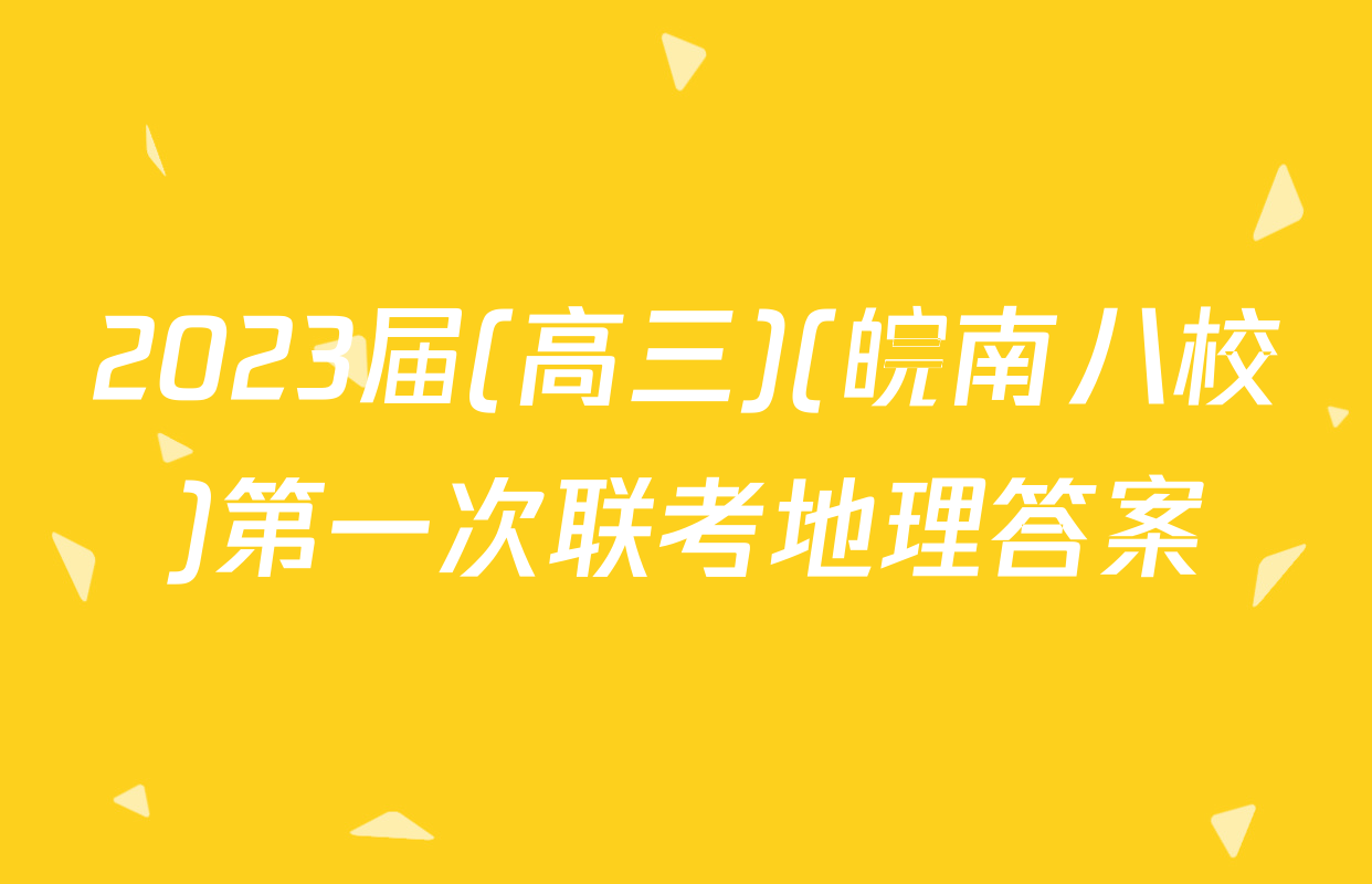 2023届(高三)(皖南八校)第一次联考地理答案