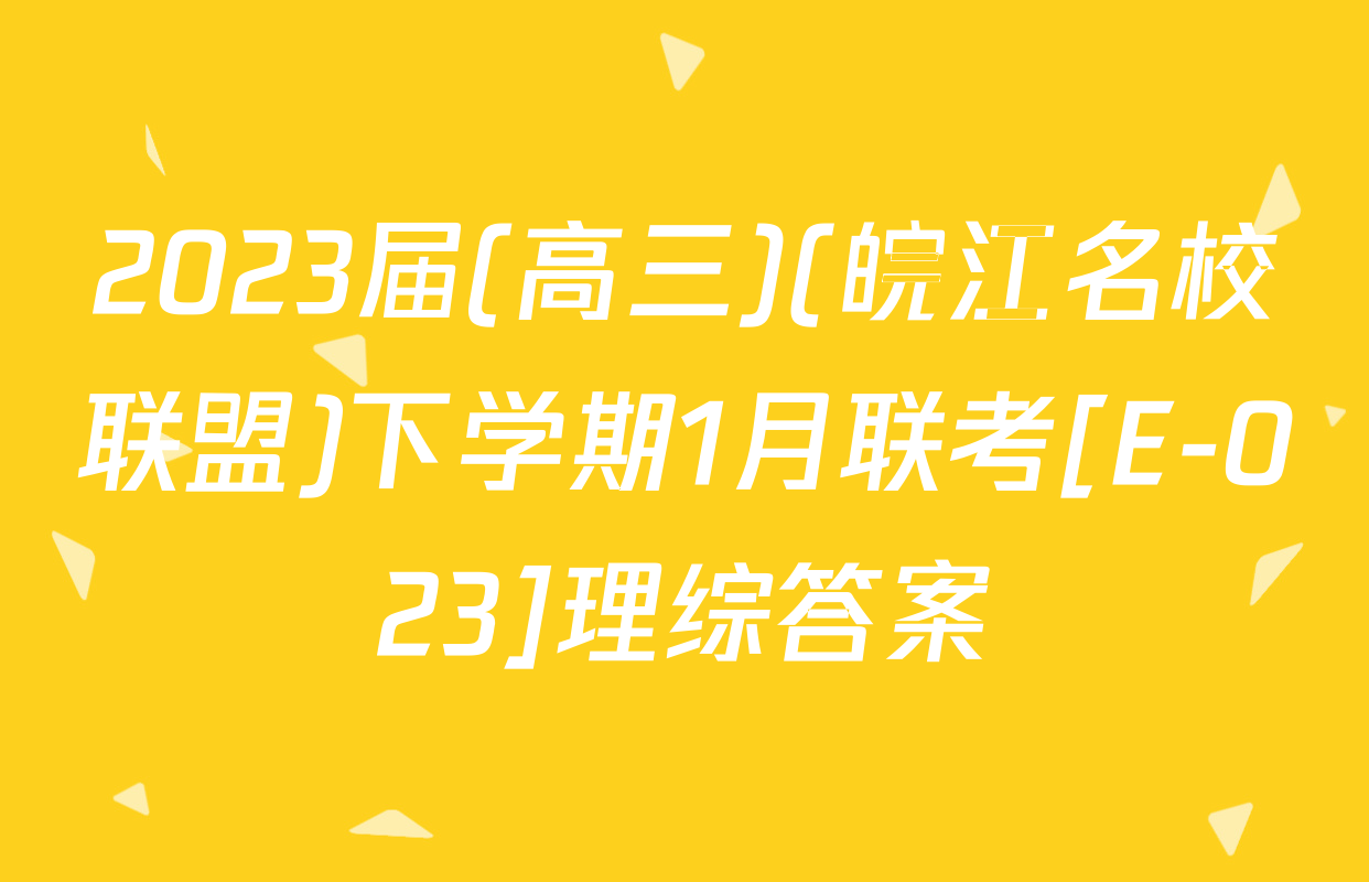 2023届(高三)(皖江名校联盟)下学期1月联考[E-023]理综答案