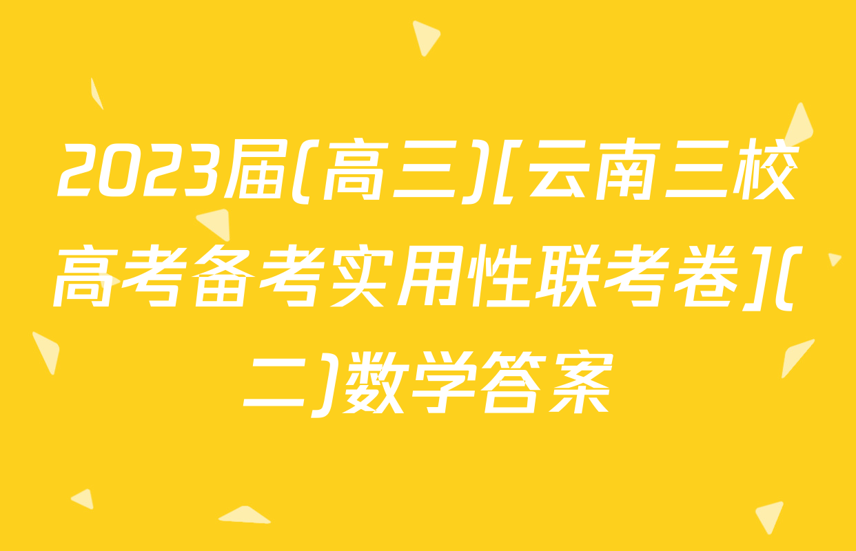 2023届(高三)[云南三校高考备考实用性联考卷](二)数学答案