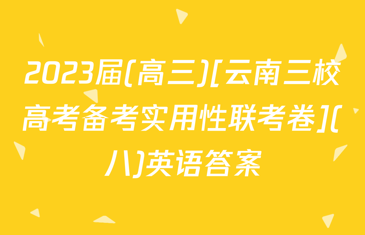 2023届(高三)[云南三校高考备考实用性联考卷](八)英语答案