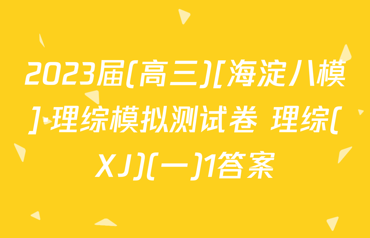 2023届(高三)[海淀八模]·理综模拟测试卷 理综(XJ)(一)1答案