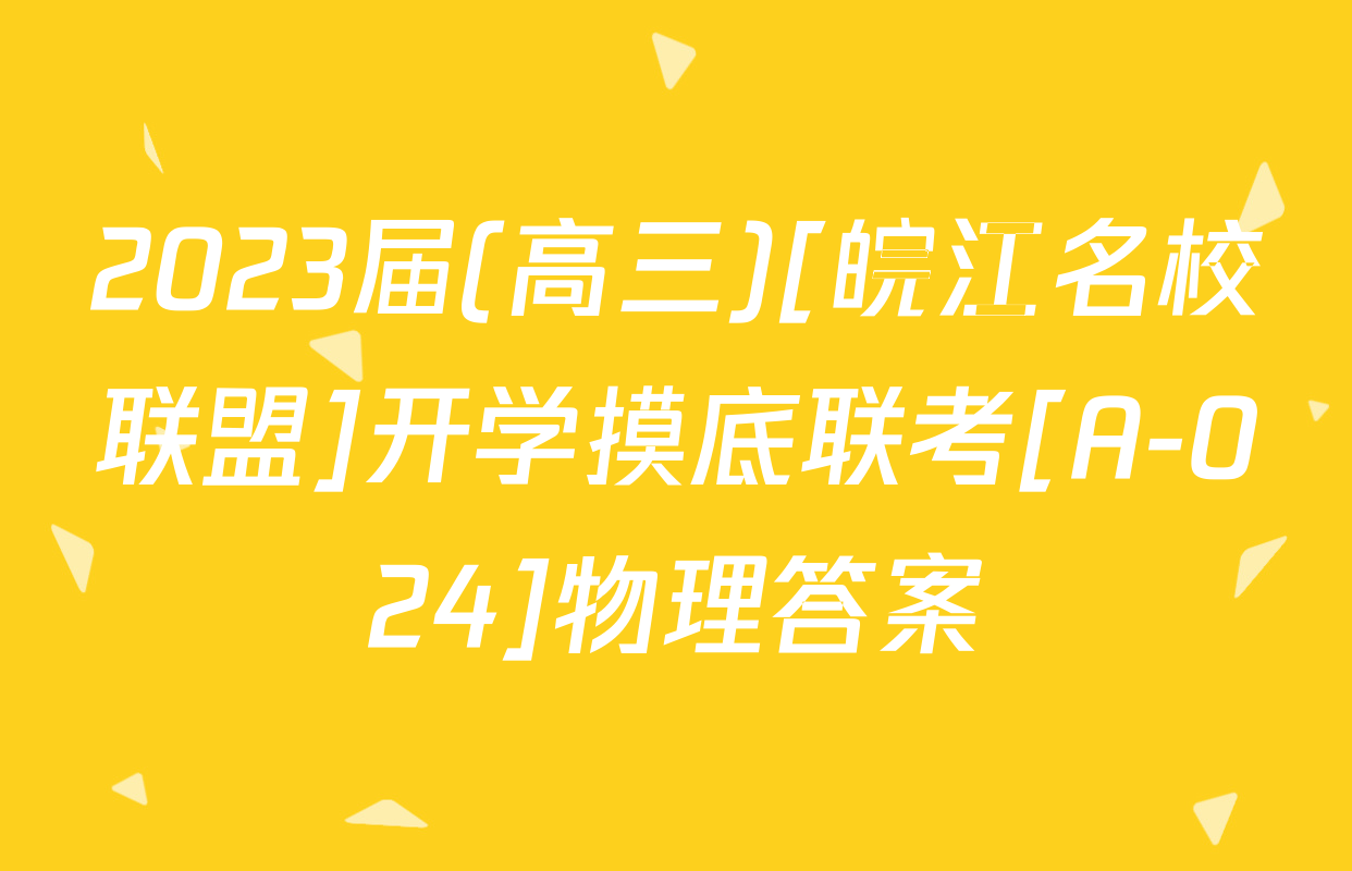 2023届(高三)[皖江名校联盟]开学摸底联考[A-024]物理答案