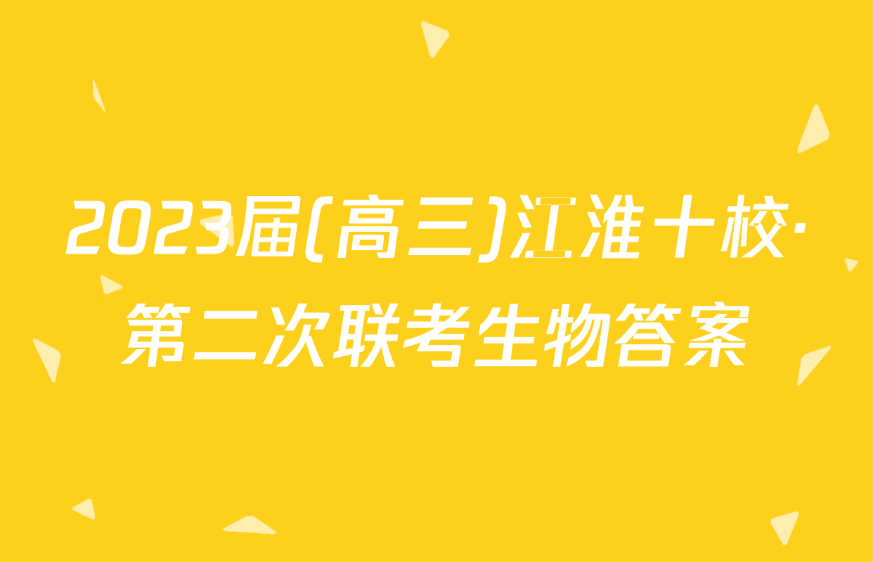2023届(高三)江淮十校·第二次联考生物答案