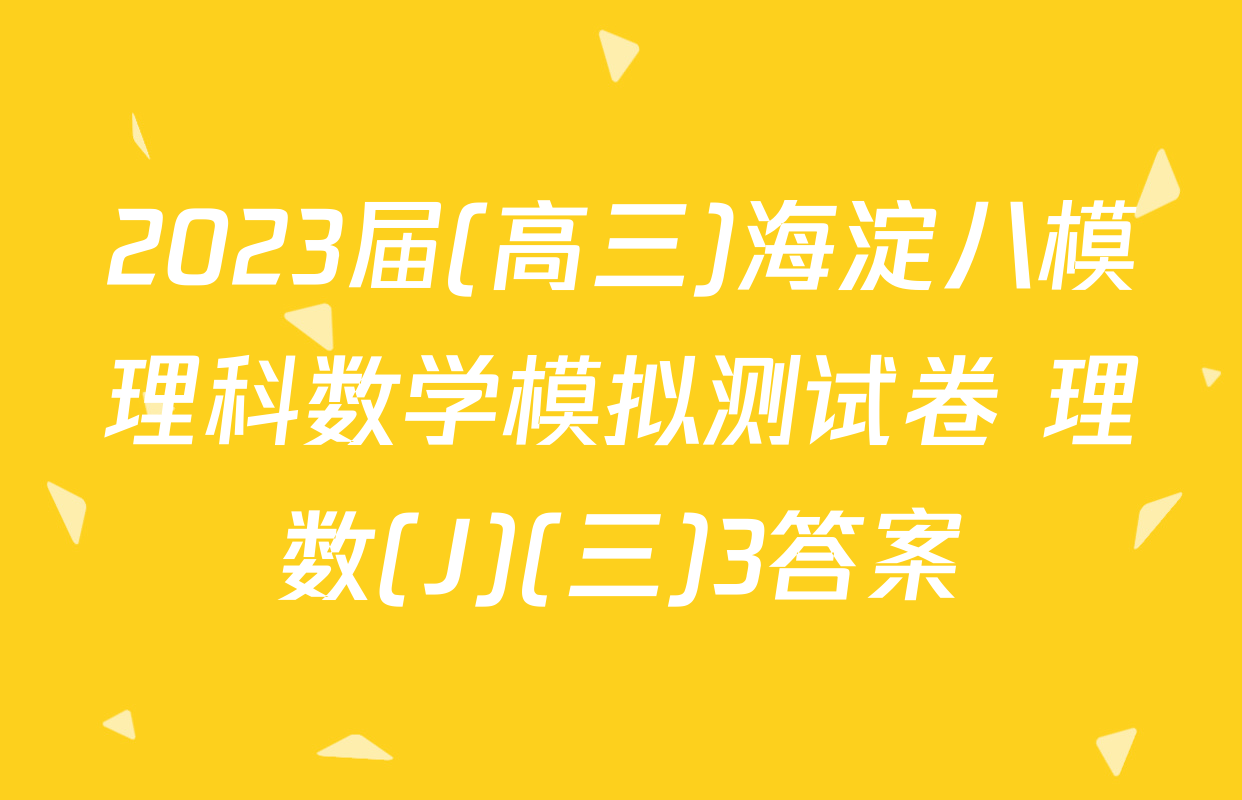 2023届(高三)海淀八模理科数学模拟测试卷 理数(J)(三)3答案