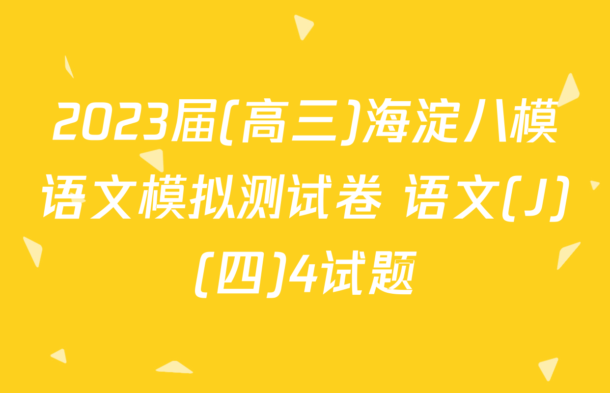 2023届(高三)海淀八模语文模拟测试卷 语文(J)(四)4试题