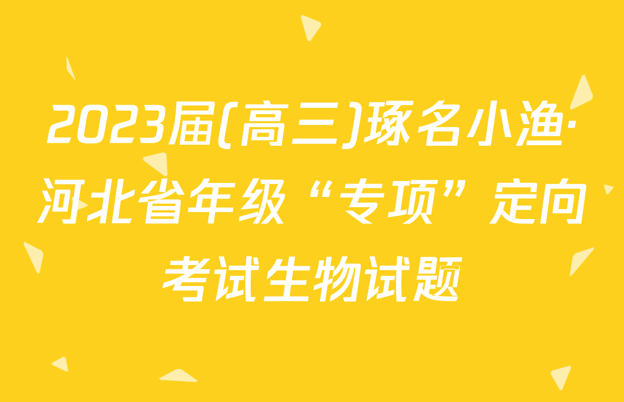 2023届(高三)琢名小渔·河北省年级“专项”定向考试生物试题