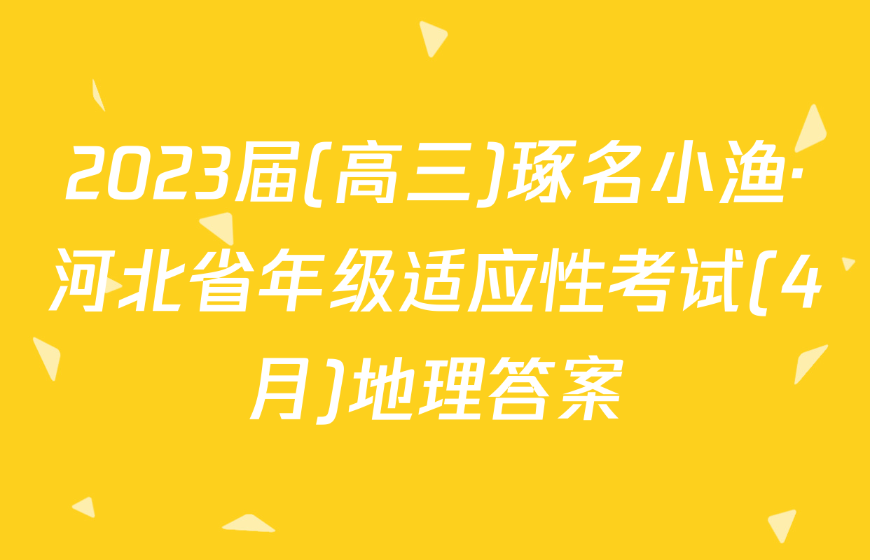 2023届(高三)琢名小渔·河北省年级适应性考试(4月)地理答案