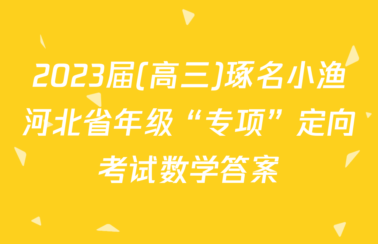 2023届(高三)琢名小渔河北省年级“专项”定向考试数学答案