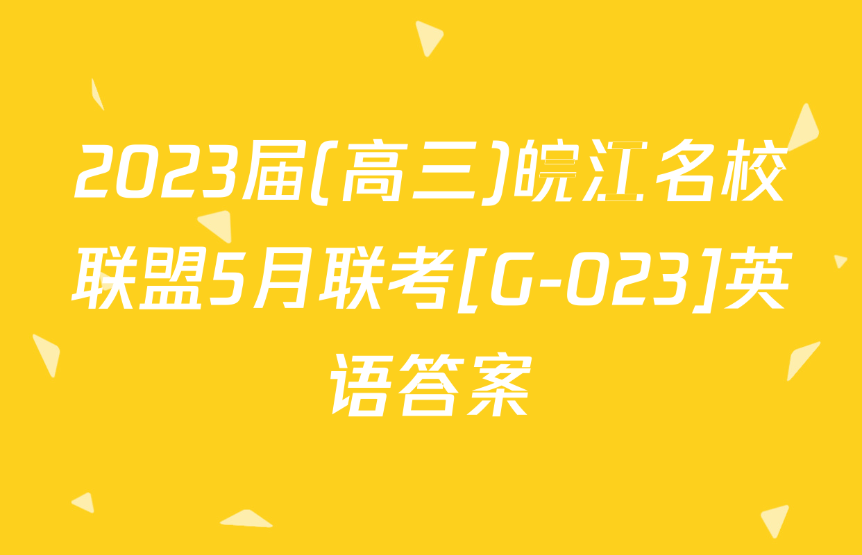 2023届(高三)皖江名校联盟5月联考[G-023]英语答案