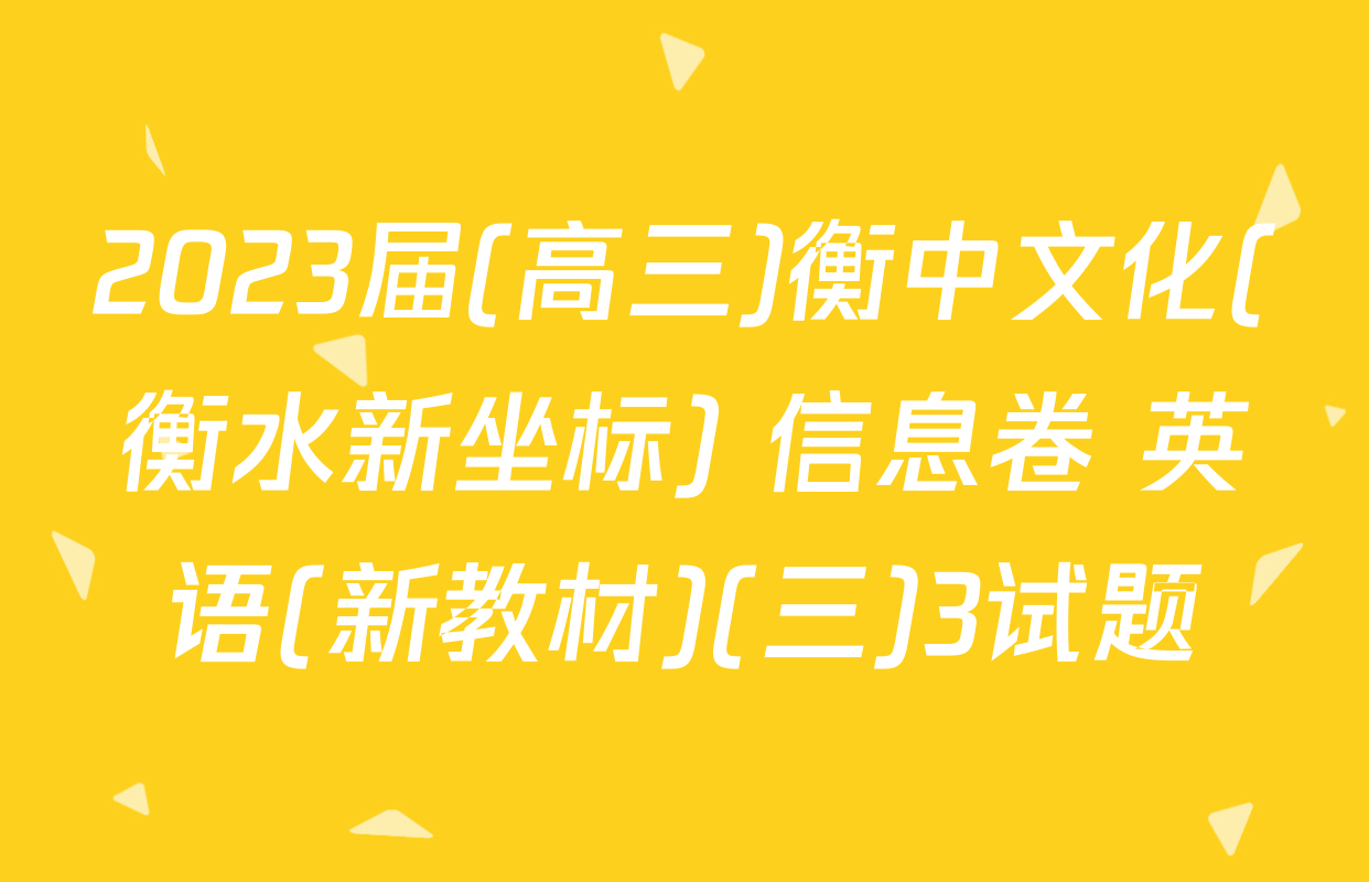 2023届(高三)衡中文化(衡水新坐标) 信息卷 英语(新教材)(三)3试题