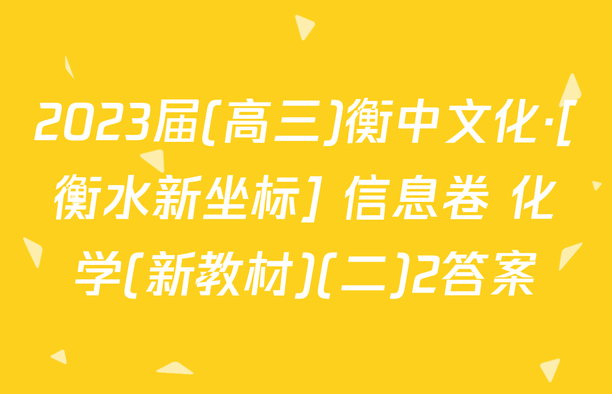 2023届(高三)衡中文化·[衡水新坐标] 信息卷 化学(新教材)(二)2答案