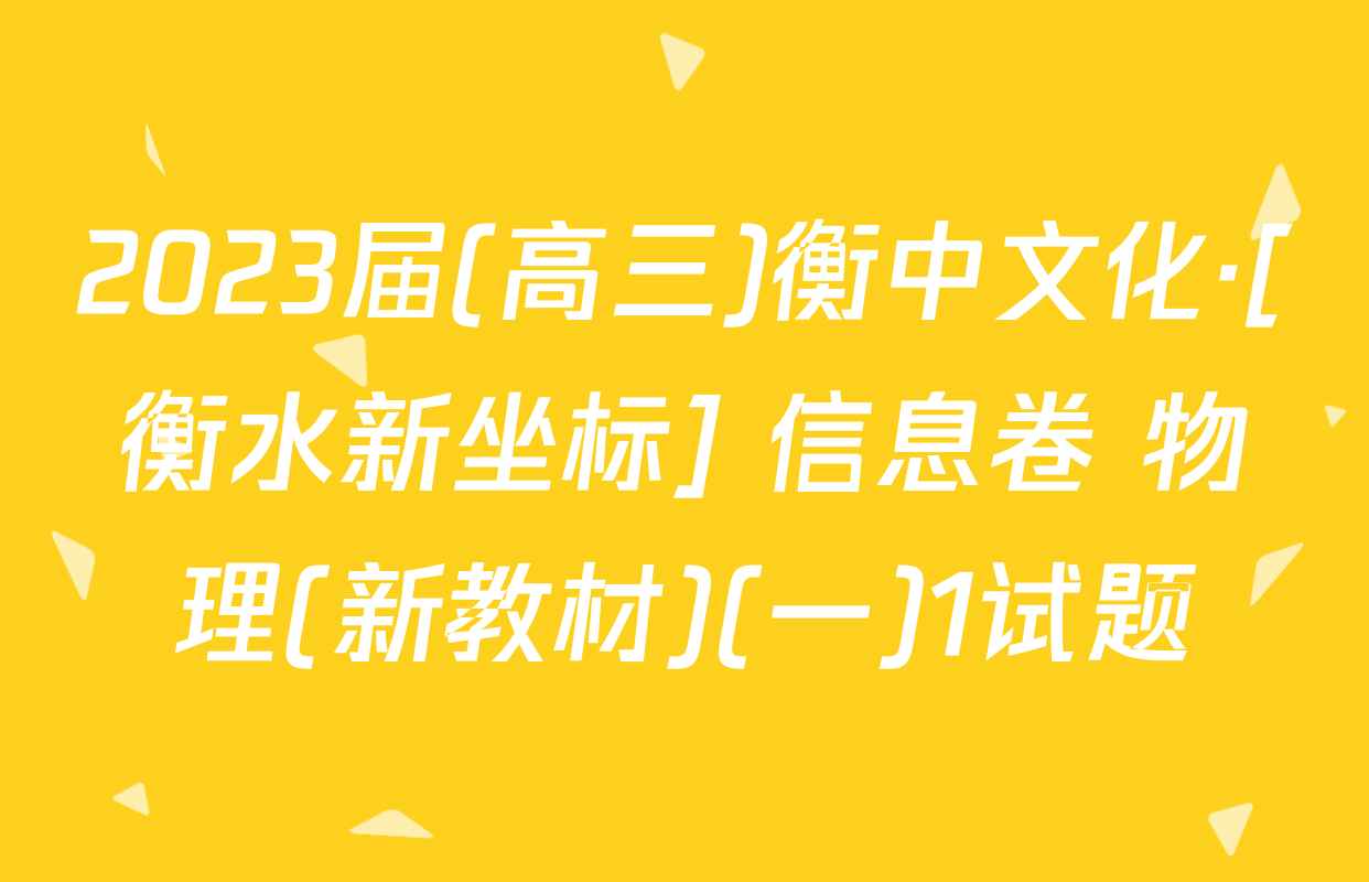 2023届(高三)衡中文化·[衡水新坐标] 信息卷 物理(新教材)(一)1试题