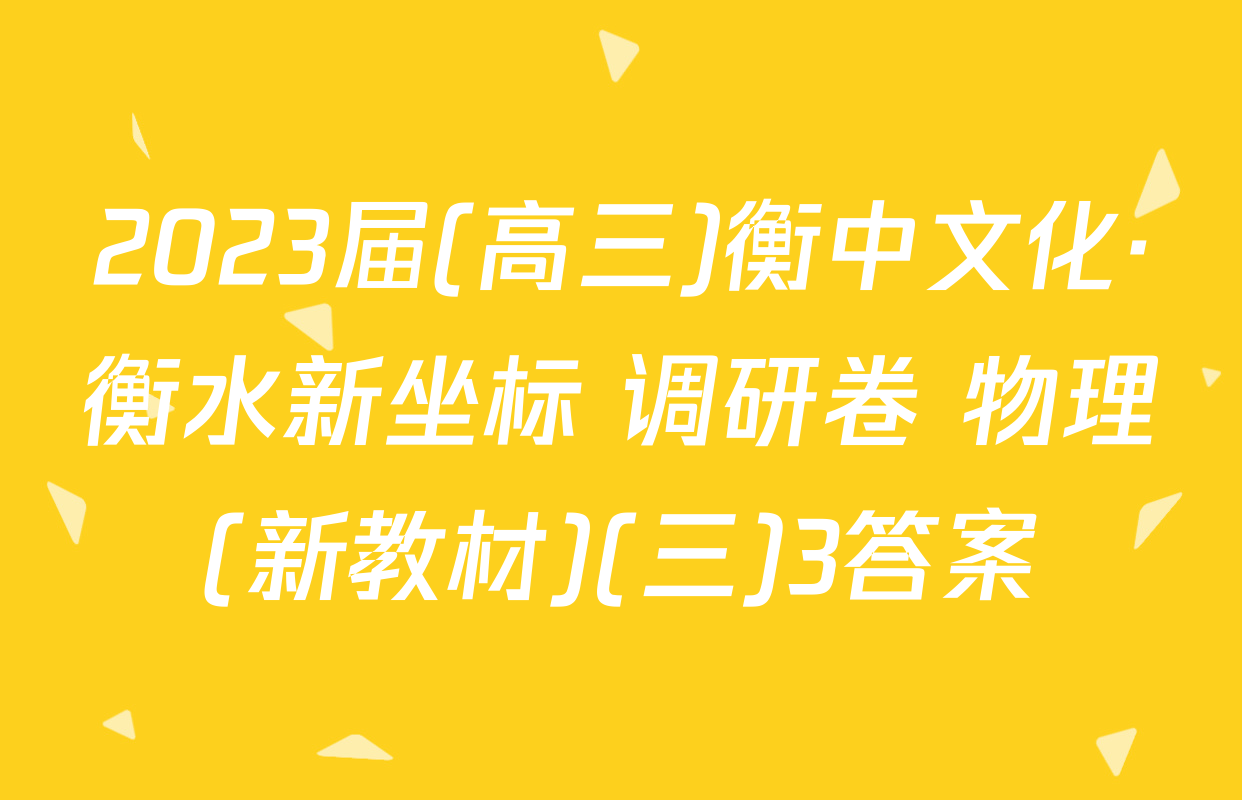 2023届(高三)衡中文化·衡水新坐标 调研卷 物理(新教材)(三)3答案