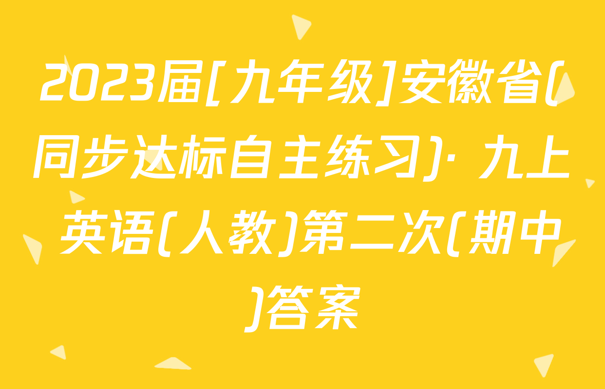 2023届[九年级]安徽省(同步达标自主练习)· 九上 英语(人教)第二次(期中)答案