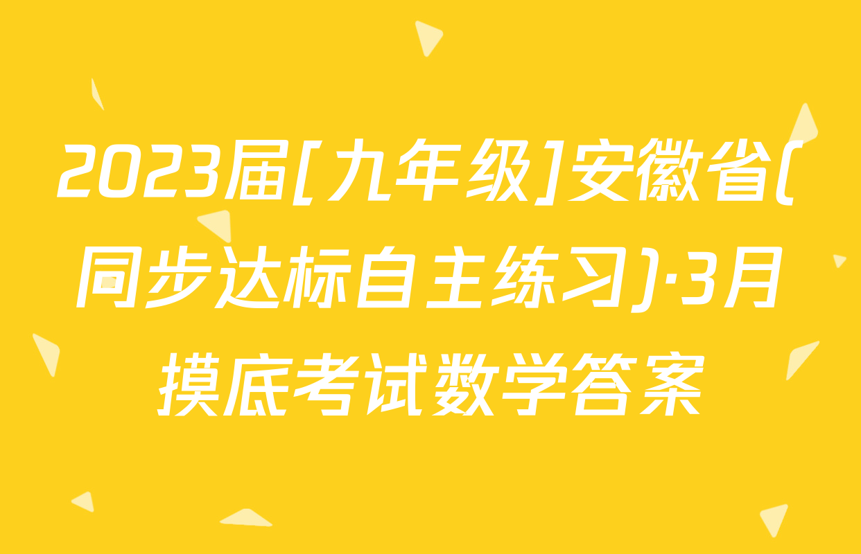 2023届[九年级]安徽省(同步达标自主练习)·3月摸底考试数学答案