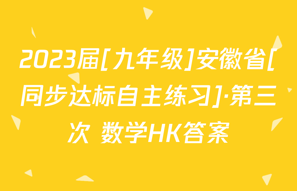 2023届[九年级]安徽省[同步达标自主练习]·第三次 数学HK答案