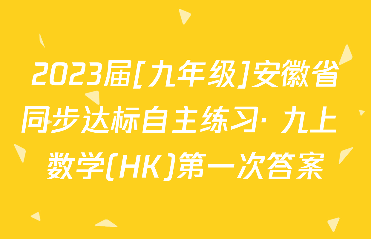 2023届[九年级]安徽省同步达标自主练习· 九上 数学(HK)第一次答案