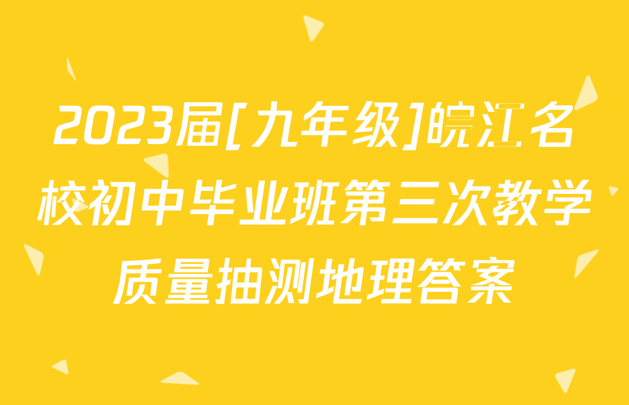 2023届[九年级]皖江名校初中毕业班第三次教学质量抽测地理答案