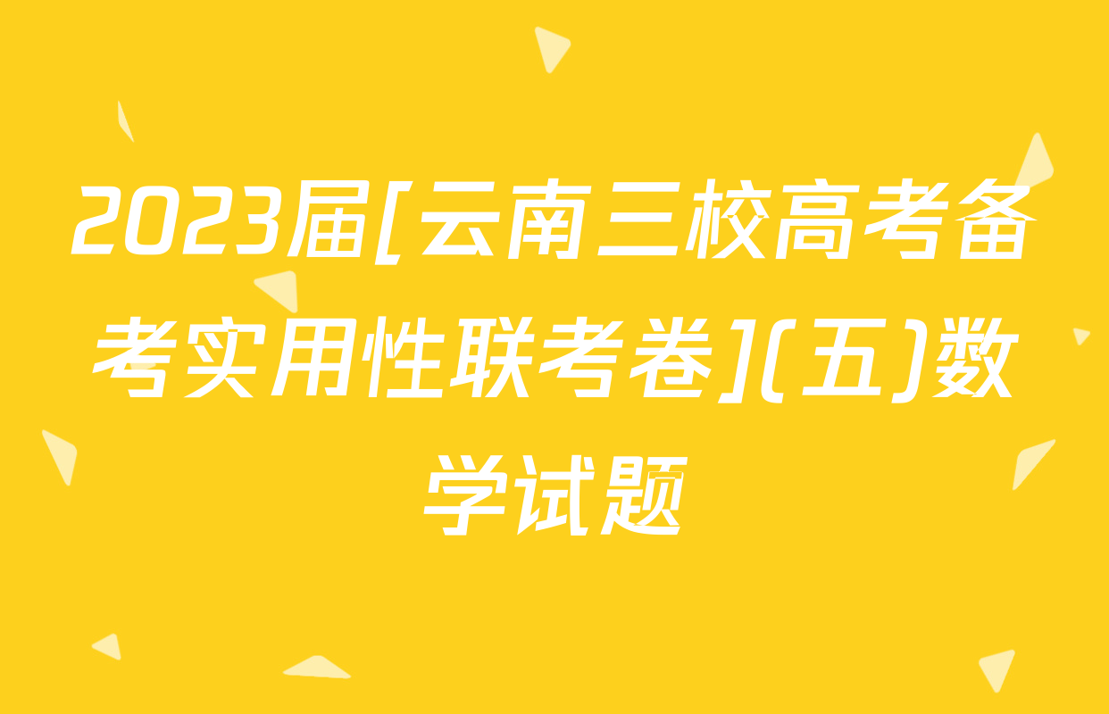 2023届[云南三校高考备考实用性联考卷](五)数学试题