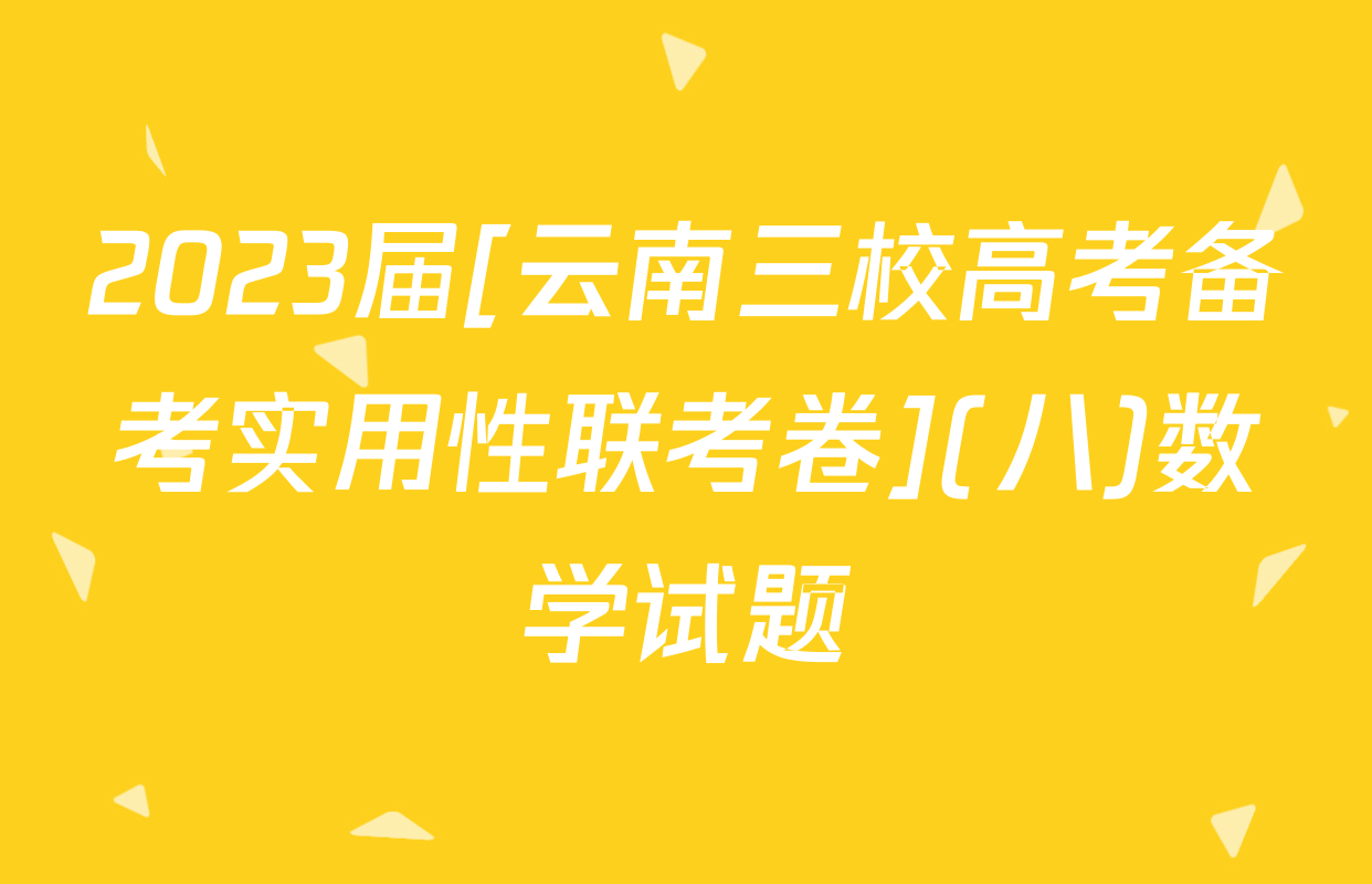 2023届[云南三校高考备考实用性联考卷](八)数学试题