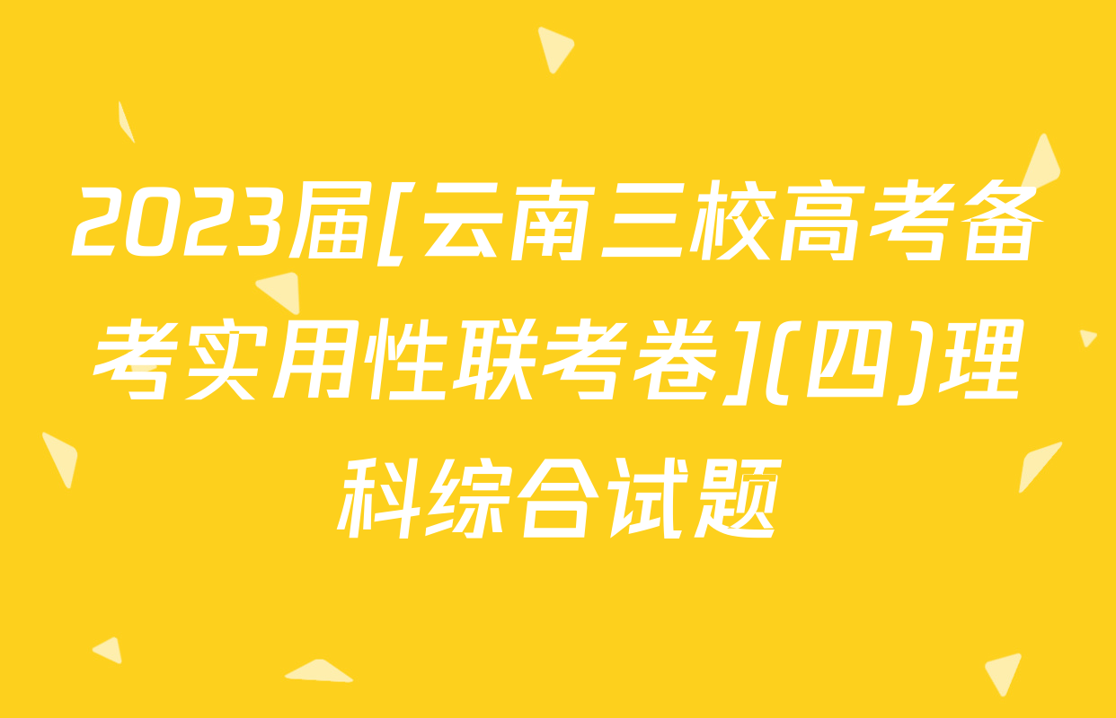 2023届[云南三校高考备考实用性联考卷](四)理科综合试题