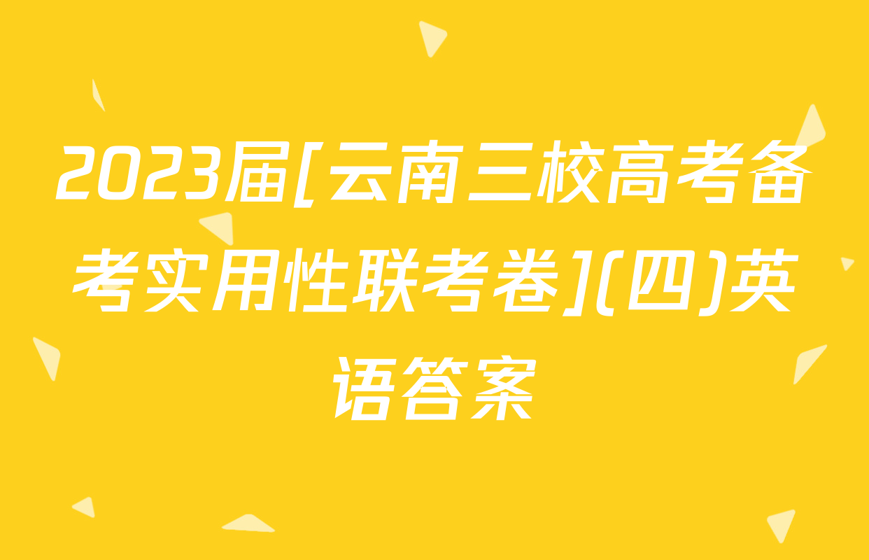 2023届[云南三校高考备考实用性联考卷](四)英语答案