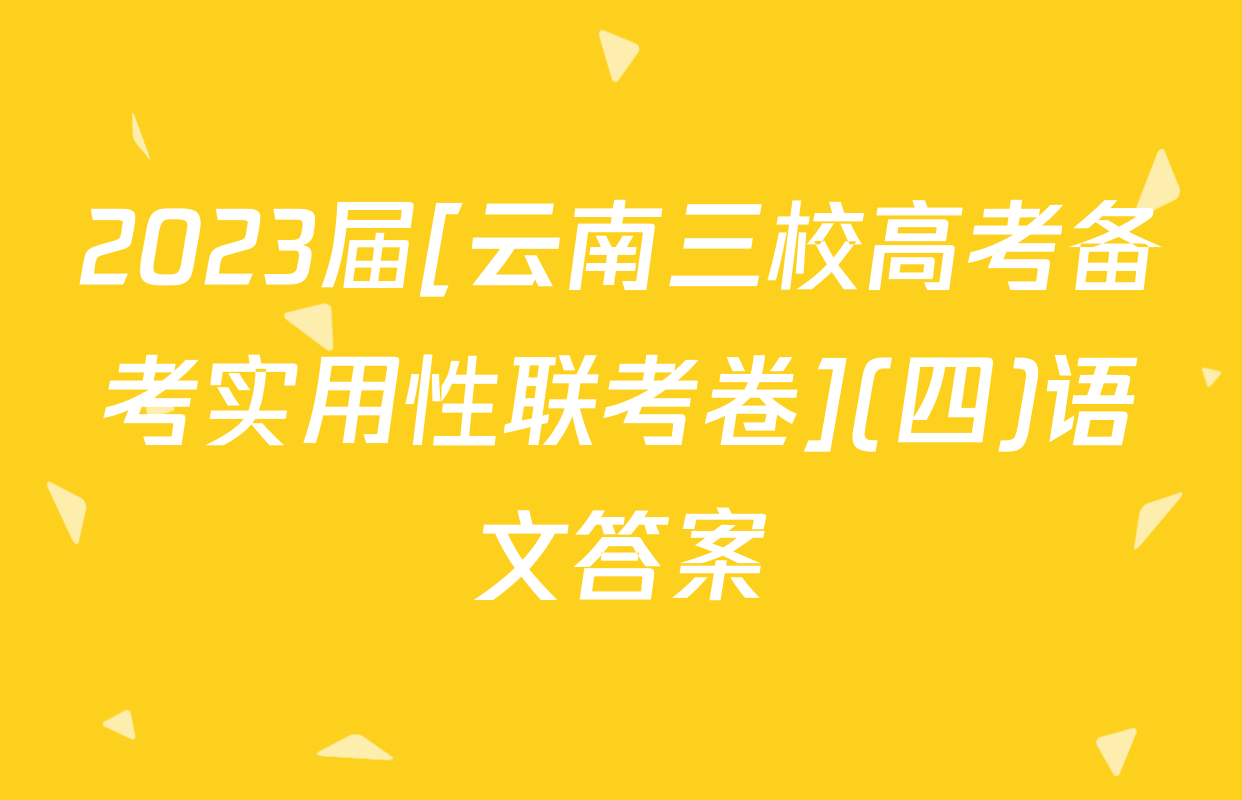 2023届[云南三校高考备考实用性联考卷](四)语文答案
