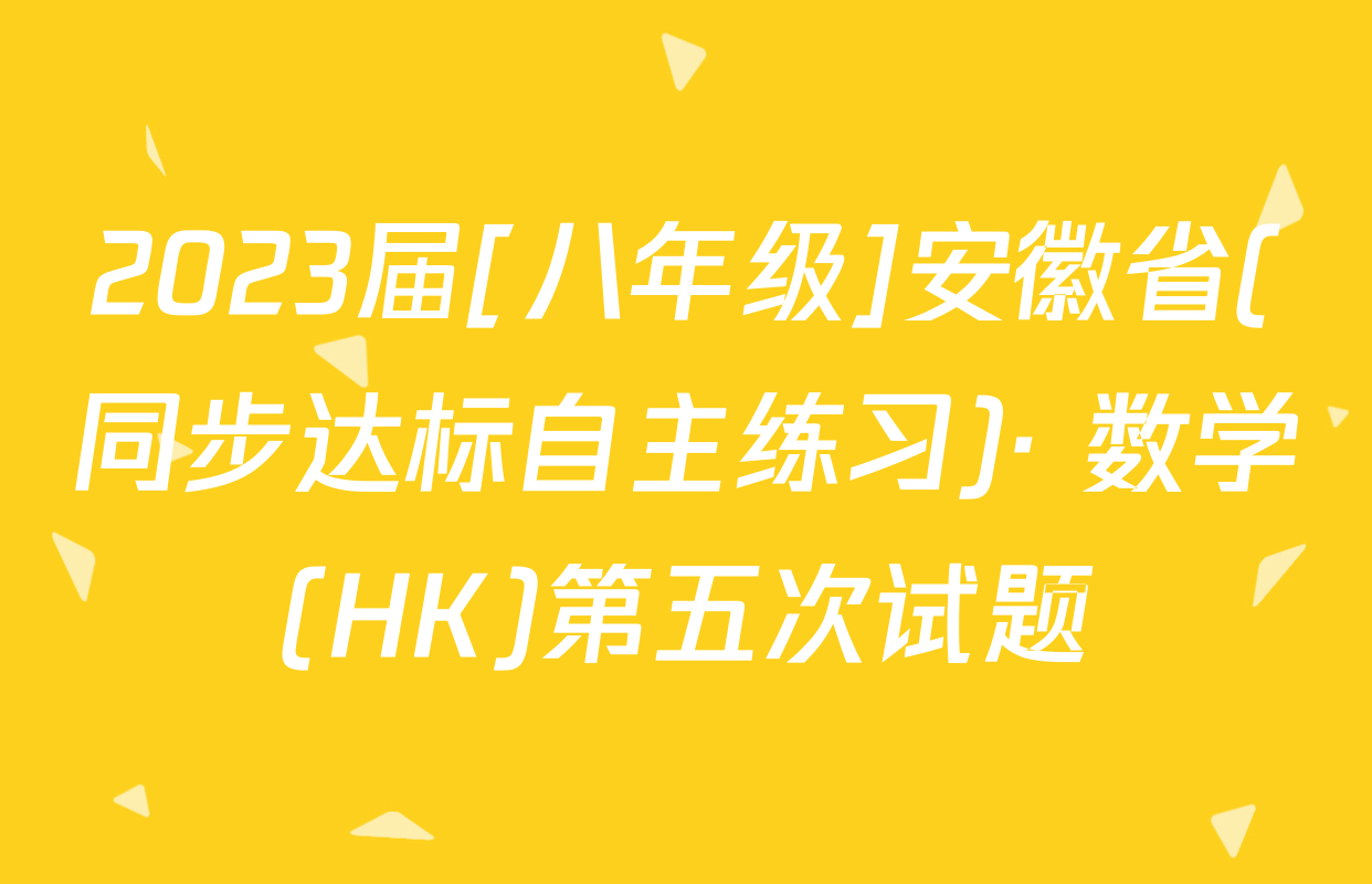 2023届[八年级]安徽省(同步达标自主练习)· 数学(HK)第五次试题