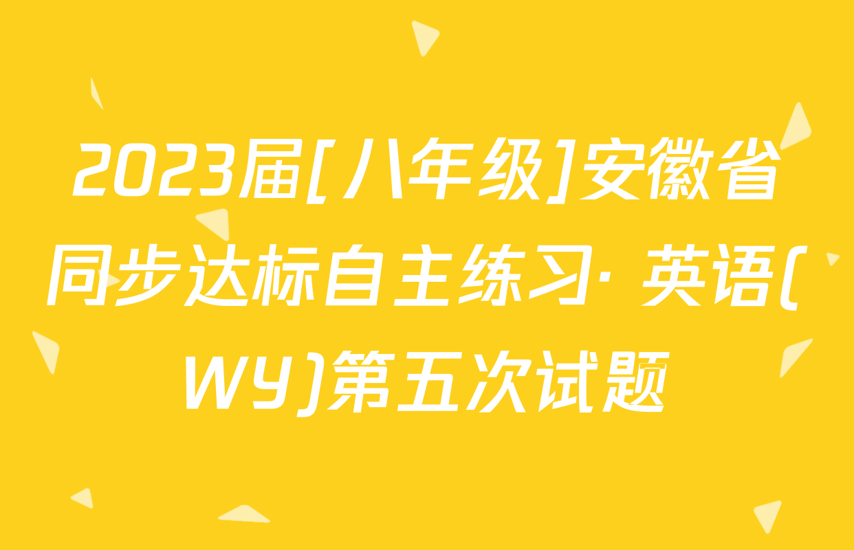 2023届[八年级]安徽省同步达标自主练习· 英语(WY)第五次试题