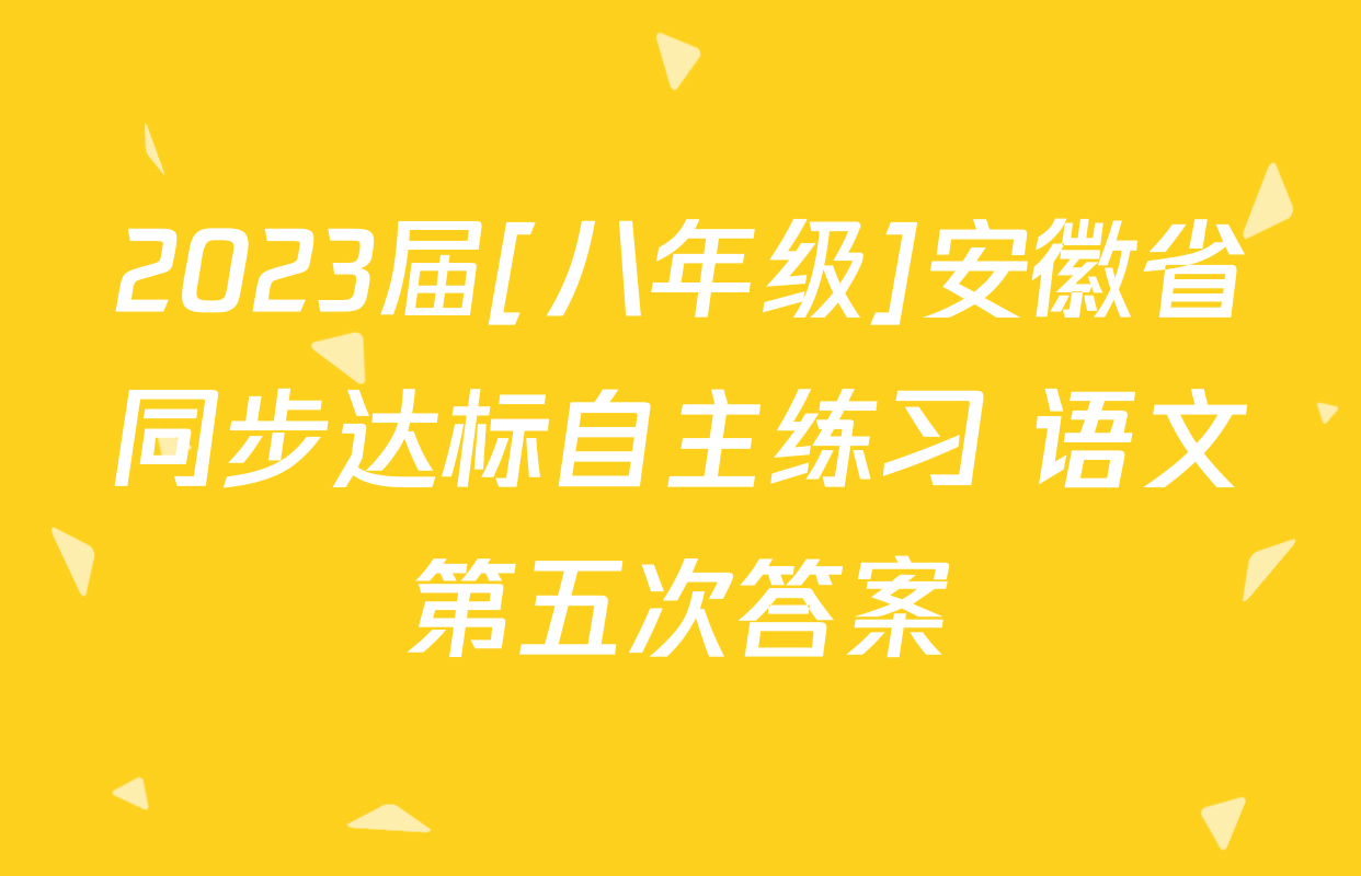2023届[八年级]安徽省同步达标自主练习 语文第五次答案