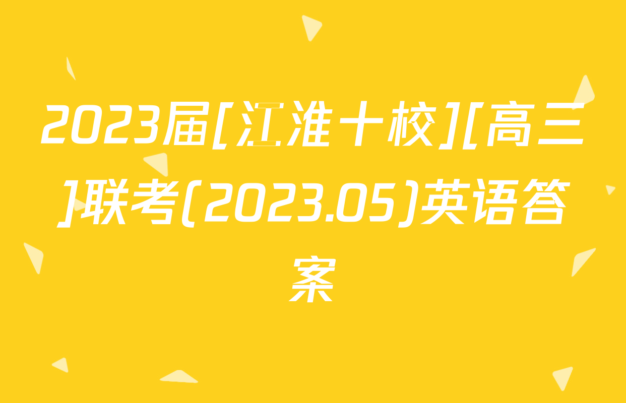 2023届[江淮十校][高三]联考(2023.05)英语答案