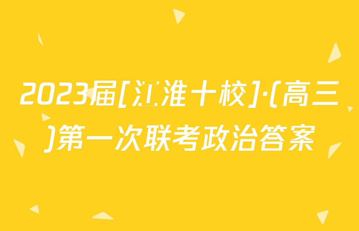 2023届[江淮十校]·(高三)第一次联考政治答案